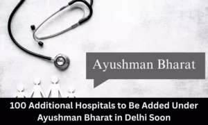 Read more about the article 100 Additional Delhi Hospitals to be added under Ayushman Bharat soon