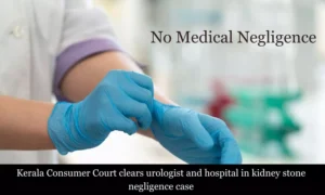 Read more about the article Kerala Consumer Court exonerates urologist and hospital in kidney stone removal negligence case