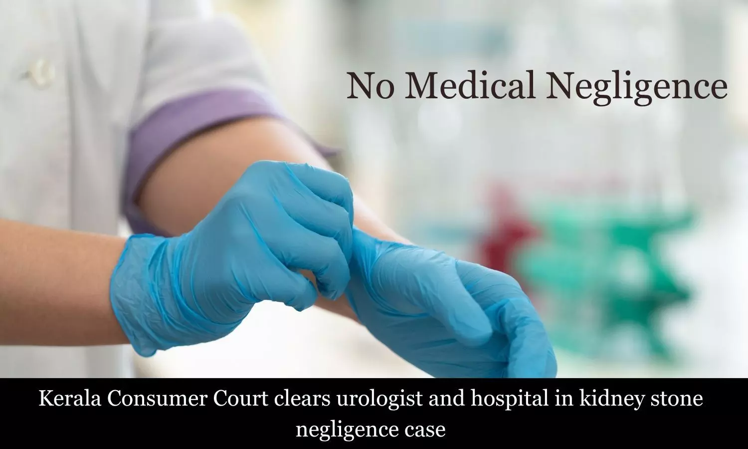 You are currently viewing Kerala Consumer Court exonerates urologist and hospital in kidney stone removal negligence case