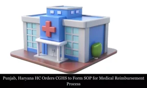 Read more about the article Punjab and Haryana HC Orders CGHS to Form SOP for Medical Reimbursement Process