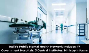 Read more about the article 47 Government Hospitals, 3 Central Institutes Form India’s Mental Health Network: Health Ministry