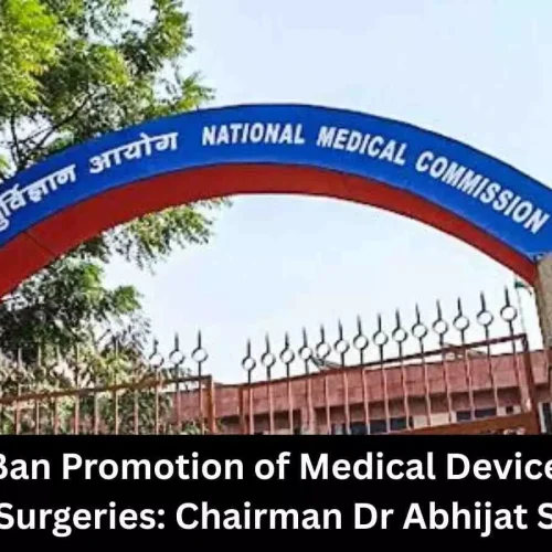 NMC to Ban Promotion of Medical Devices During Live Surgeries, says Chairman Dr Abhijat Sheth