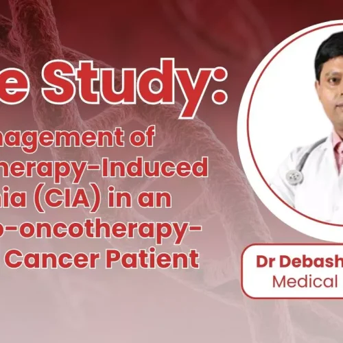 Management of Chemotherapy-Induced Anemia (CIA) in an Immuno-oncotherapy-Treated Cancer Patient – Dr Debashis Chatterjee